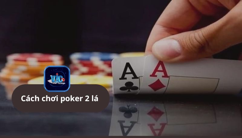 Hướng Dẫn Chi Tiết Cách Chơi Poker 2 Lá Săn Ngay Thưởng Khủng Vic Club